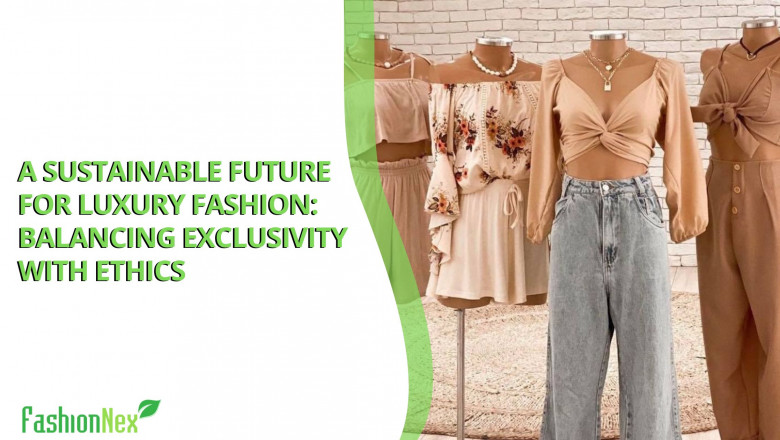 A Sustainable Future for Luxury Fashion: Balancing Exclusivity with Ethics